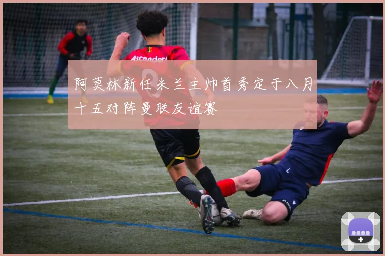 阿莫林新任米兰主帅首秀定于八月十五对阵曼联友谊赛