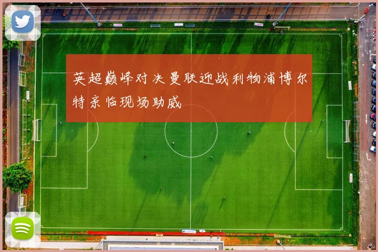 英超巅峰对决曼联迎战利物浦博尔特亲临现场助威