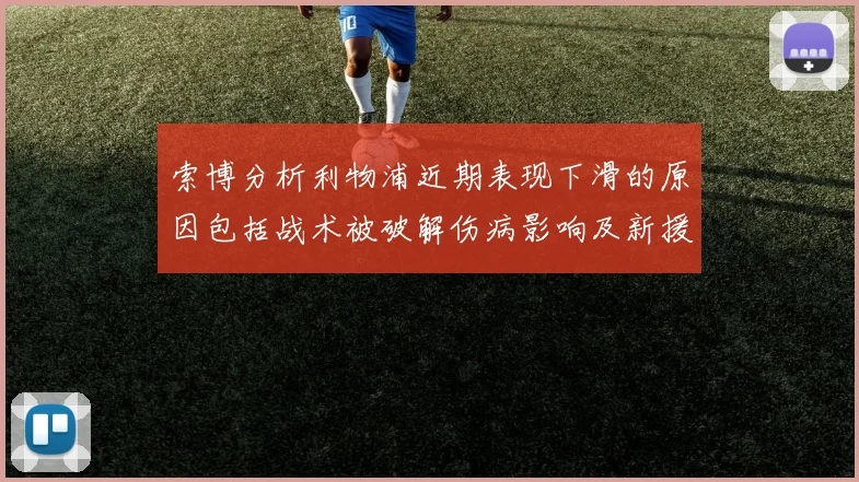 索博分析利物浦近期表现下滑的原因包括战术被破解伤病影响及新援适应期