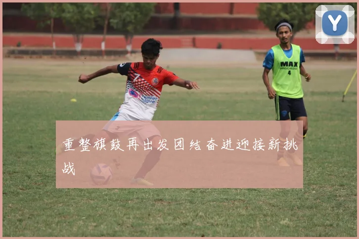 重整旗鼓再出发团结奋进迎接新挑战