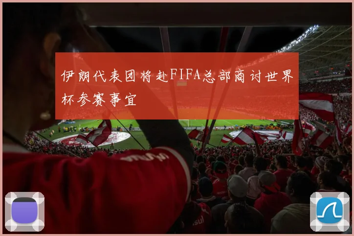 伊朗代表团将赴FIFA总部商讨世界杯参赛事宜