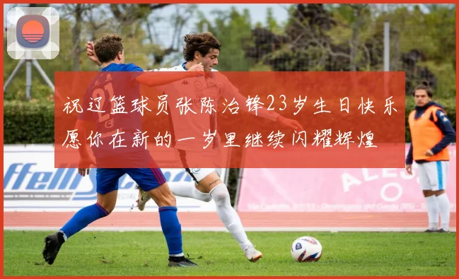 祝辽篮球员张陈治锋23岁生日快乐愿你在新的一岁里继续闪耀辉煌